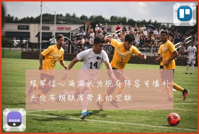 绿军信心满满认为现有阵容可填补杰伦布朗缺席带来的空缺