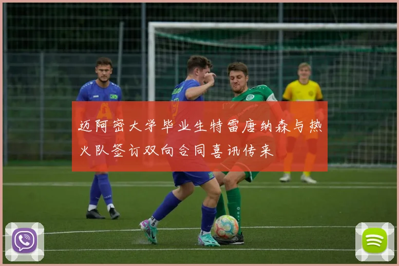 迈阿密大学毕业生特雷唐纳森与热火队签订双向合同喜讯传来