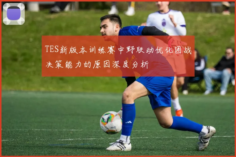 TES新版本训练赛中野联动优化团战决策能力的原因深度分析